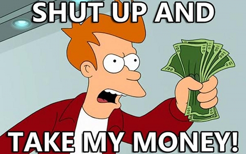 IMAGE(http://www.one-quest.com/wp-content/uploads/2012/02/Shut-up-and-take-my-money.jpg)